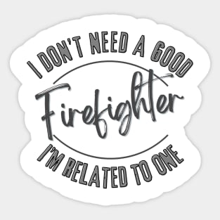 I don't need a good Firefighter I'm related to one Sticker